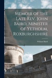 Cover image for Memoir of the Late Rev. John Baird, Minister of Yetholm, Roxburghshire