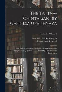 Cover image for The Tattva-chintamani by Gangesa Upadhyaya; With Extracts From the Commentaries of Mathuranatha Tarkavagisa and of Jayadeva Misra. Edited by Kamakhyanath Tarkavagisa; Volume 1; Series 2