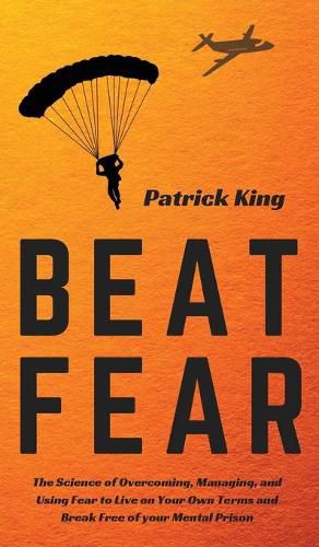 Cover image for Beat Fear: The Science of Overcoming, Managing, and Using Fear to Live on Your Own Terms and Break Free of your Mental Prison