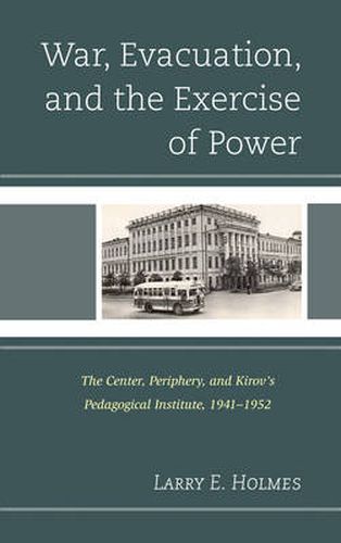 Cover image for War, Evacuation, and the Exercise of Power: The Center, Periphery, and Kirov's Pedagogical Institute 1941-1952