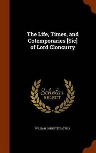 Cover image for The Life, Times, and Cotemporaries [Sic] of Lord Cloncurry