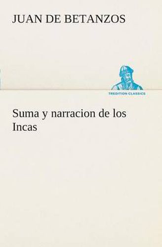 Cover image for Suma y narracion de los Incas, que los indios llamaron Capaccuna, que fueron senores de la ciudad del Cuzco y de todo lo a ella subjeto