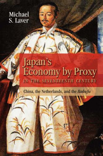 Cover image for Japan's Economy by Proxy in the Seventeenth Century: China the Netherlands, and the Bakufu