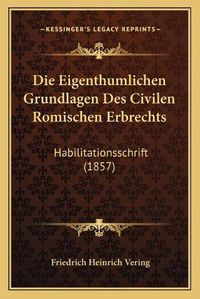 Cover image for Die Eigenthumlichen Grundlagen Des Civilen Romischen Erbrechts: Habilitationsschrift (1857)