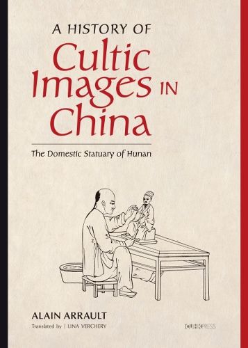 Cover image for A History of Cultic Images in China - The Domestic Statuary of Hunan