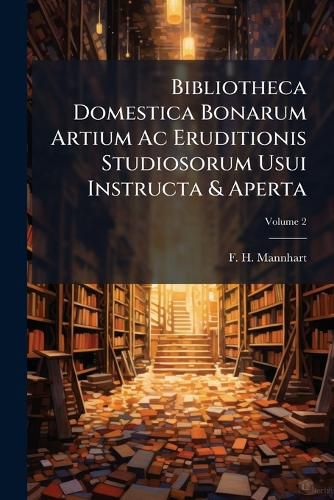Cover image for Bibliotheca Domestica Bonarum Artium AC Eruditionis Studiosorum Usui Instructa & Aperta, Volume 2