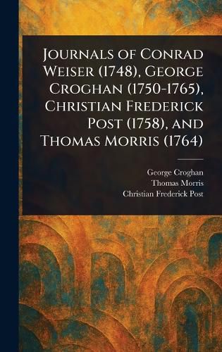 Cover image for Journals of Conrad Weiser (1748), George Croghan (1750-1765), Christian Frederick Post (1758), and Thomas Morris (1764)