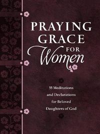 Cover image for Praying Grace for Women: 55 Meditations and Declarations for Beloved Daughters of God