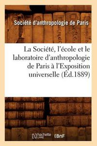 Cover image for La Societe, l'Ecole Et Le Laboratoire d'Anthropologie de Paris A l'Exposition Universelle (Ed.1889)