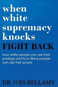 Cover image for When White Supremacy Knocks, Fight Back! How White People Can Use Their Privilege and How Black People Can Use Their Power.