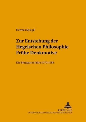 Zur Entstehung Der Hegelschen Philosophie - Fruehe Denkmotive: Die Stuttgarter Jahre 1770-1788