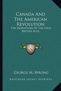 Cover image for Canada and the American Revolution: The Disruption of the First British Rule