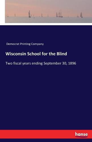 Cover image for Wisconsin School for the Blind: Two fiscal years ending September 30, 1896