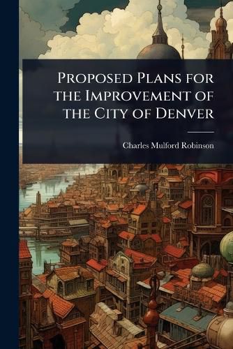 Cover image for Proposed Plans for the Improvement of the City of Denver