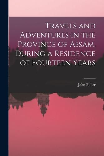 Cover image for Travels and Adventures in the Province of Assam, During a Residence of Fourteen Years