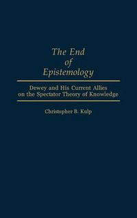 Cover image for The End of Epistemology: Dewey and His Current Allies on the Spectator Theory of Knowledge