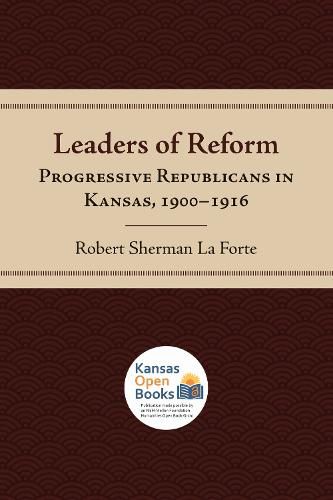 Leaders of Reform: Progressive Republicans in Kansas, 1900-1916