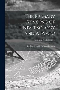 Cover image for The Primary Synopsis of Universology and Alwato: the New Scientific Universal Language