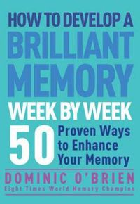 Cover image for How to Develop a Brilliant Memory Week by Week: 50 Proven Ways to Enhance Your Memory Skills
