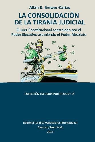 Cover image for La Consolidacion de la Tirania Judicial.: El Juez Constitucional controlado por el Poder Ejecutivo asumiendo el Poder Absoluto