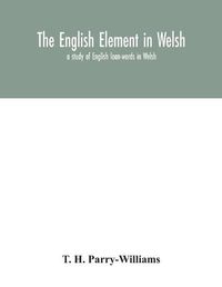 Cover image for The English element in Welsh; a study of English loan-words in Welsh