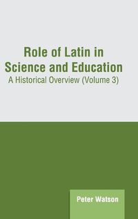 Cover image for Role of Latin in Science and Education: A Historical Overview (Volume 3)