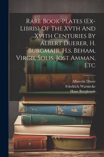 Rare Book-plates (ex-libris) Of The Xvth And Xvith Centuries By Albert Duerer, H. Burgmair, H.s. Beham, Virgil Solis, Jost Amman, Etc