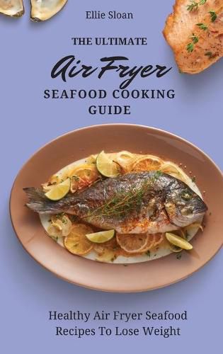 Cover image for The Ultimate Air Fryer Seafood Cooking Guide: Healthy Air Fryer Seafood Recipes To Lose Weight