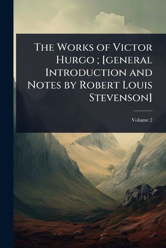 Cover image for The Works of Victor Hurgo; [general Introduction and Notes by Robert Louis Stevenson]
