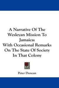 Cover image for A Narrative of the Wesleyan Mission to Jamaica: With Occasional Remarks on the State of Society in That Colony