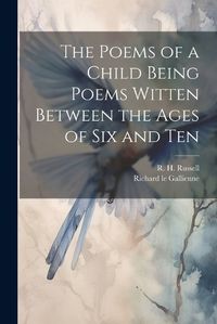 Cover image for The Poems of a Child Being Poems Witten Between the Ages of Six and Ten