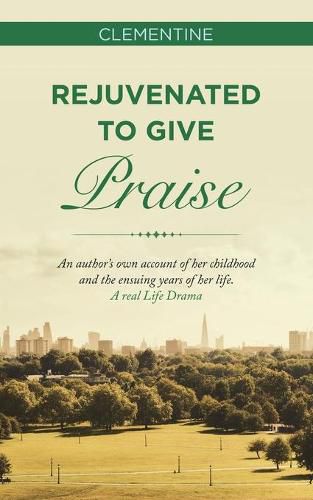 Cover image for Rejuvenated to Give Praise: An Author's Own Account of Her Childhood and the Ensuing Years of Her Life. a Real Life Drama