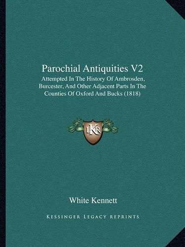 Parochial Antiquities V2: Attempted in the History of Ambrosden, Burcester, and Other Adjacent Parts in the Counties of Oxford and Bucks (1818)