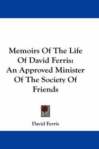 Cover image for Memoirs of the Life of David Ferris: An Approved Minister of the Society of Friends