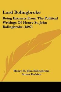 Cover image for Lord Bolingbroke: Being Extracts from the Political Writings of Henry St. John Bolingbroke (1897)