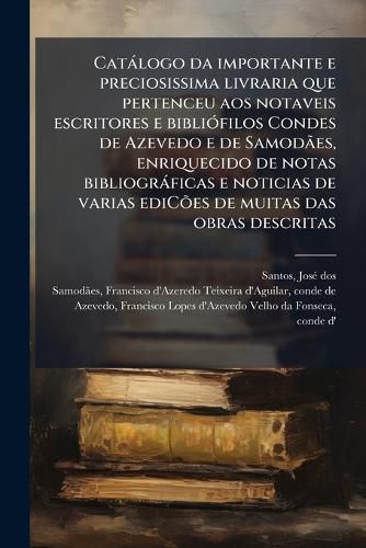 Cover image for Cat LOGO Da Importante E Preciosissima Livraria Que Pertenceu Aos Notaveis Escritores E Bibli Filos Condes de Azevedo E de Samod Es, Enriquecido de Notas Bibliogr Ficas E Noticias de Varias Edic Es de Muitas Das Obras Descritas