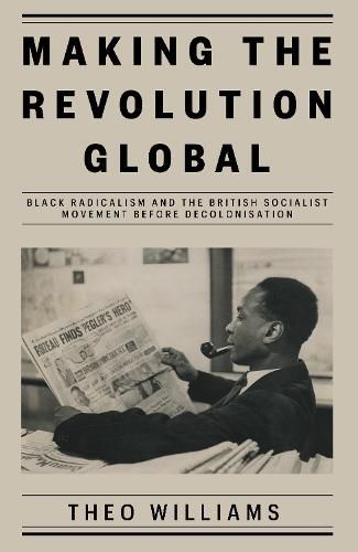 Cover image for Making the Revolution Global: Black Radicalism and the British Socialist Movement before Decolonisation