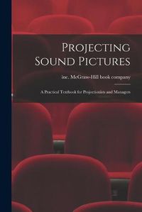 Cover image for Projecting Sound Pictures; a Practical Textbook for Projectionists and Managers