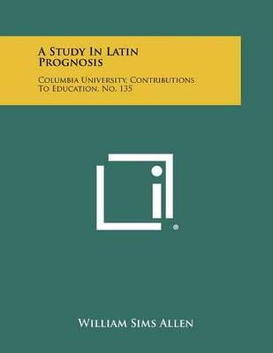 Cover image for A Study in Latin Prognosis: Columbia University, Contributions to Education, No. 135