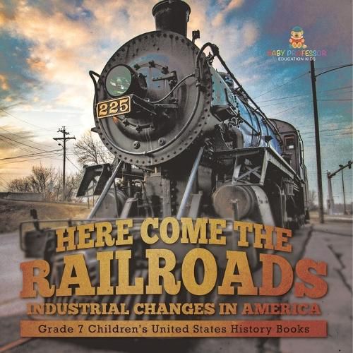 Here Come the Railroads Industrial Changes in America Grade 7 Children's United States History Books