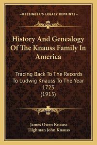 Cover image for History and Genealogy of the Knauss Family in America: Tracing Back to the Records to Ludwig Knauss to the Year 1723 (1915)