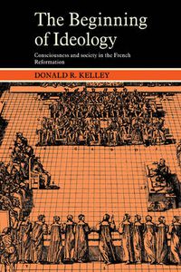Cover image for The Beginning of Ideology: Consciousness and Society in the French Reformation