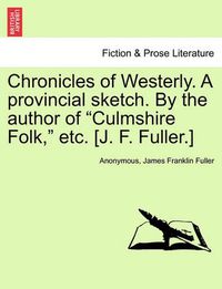 Cover image for Chronicles of Westerly. a Provincial Sketch. by the Author of Culmshire Folk, Etc. [J. F. Fuller.]