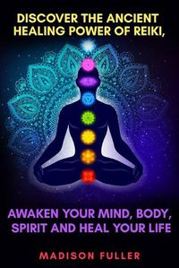 Cover image for Discover The Ancient Healing Power of Reiki, Awaken Your Mind, Body, Spirit and Heal Your Life (Energy, Chakra Healing, Guided Meditation, Third Eye)