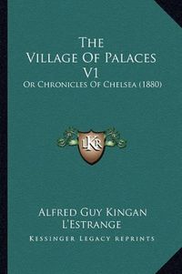 Cover image for The Village of Palaces V1: Or Chronicles of Chelsea (1880)