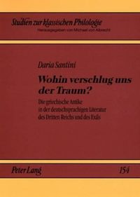 Cover image for Wohin Verschlug Uns Der Traum?: Die Griechische Antike in Der Deutschsprachigen Literatur Des Dritten Reichs Und Des Exils