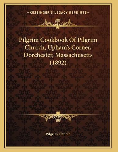 Cover image for Pilgrim Cookbook of Pilgrim Church, Upham's Corner, Dorchester, Massachusetts (1892)