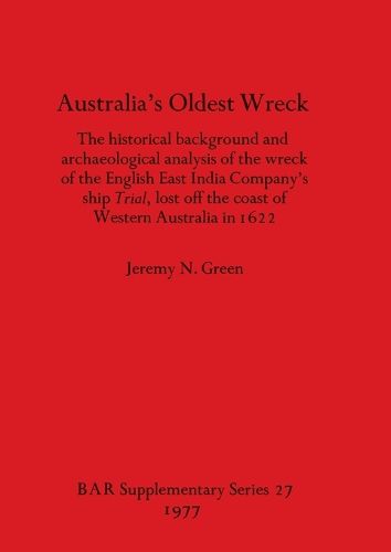 Australia's Oldest Wreck: The historical background and archaeological analysis of the wreck of the English East India Company's ship Trial lost off the coast of Western Australia in 1622