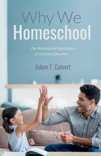 Cover image for Why We Homeschool: The Meaning and Significance of Christian Education