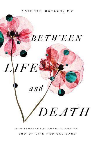 Cover image for Between Life and Death: A Gospel-Centered Guide to End-of-Life Medical Care